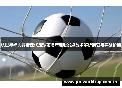 从世界杯比赛看现代足球前场压迫触发点战术解析演变与实战价值