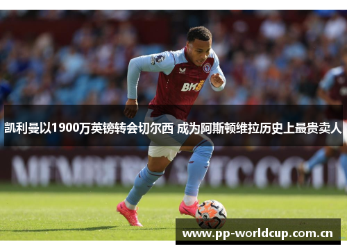 凯利曼以1900万英镑转会切尔西 成为阿斯顿维拉历史上最贵卖人 凯利曼以1900万英镑转会切尔西 成为阿斯顿维拉历史上最贵卖人
